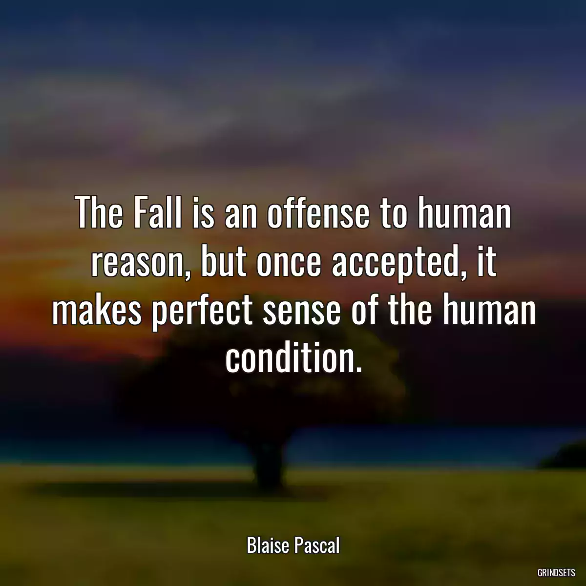 The Fall is an offense to human reason, but once accepted, it makes perfect sense of the human condition.