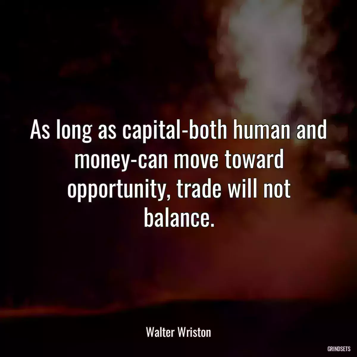 As long as capital-both human and money-can move toward opportunity, trade will not balance.