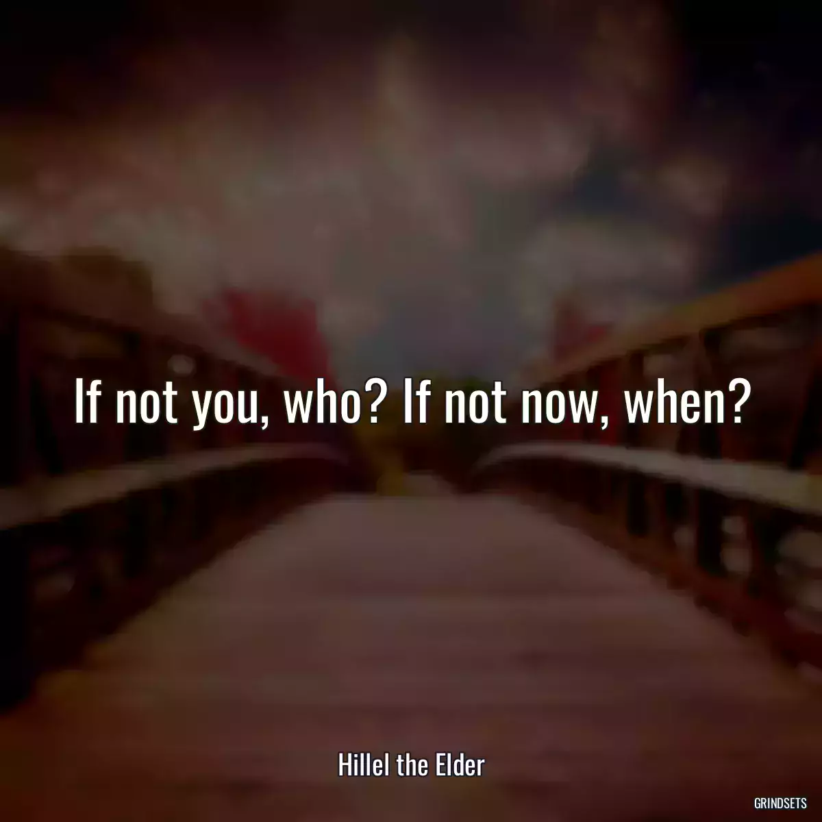 If not you, who? If not now, when?