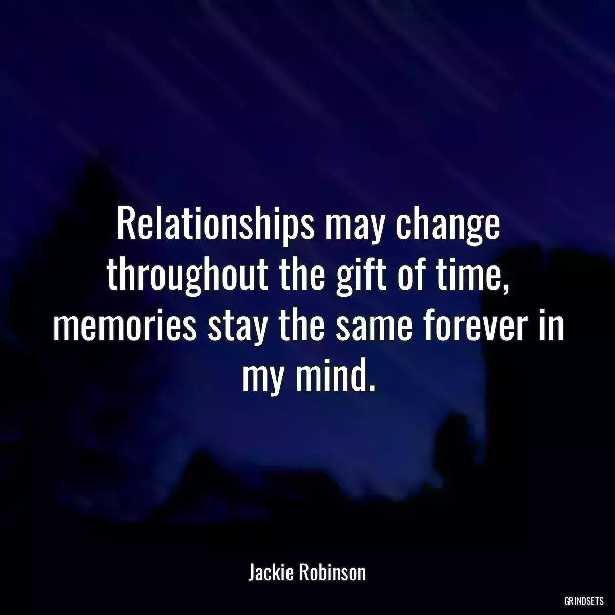 Relationships may change throughout the gift of time, memories stay the same forever in my mind.