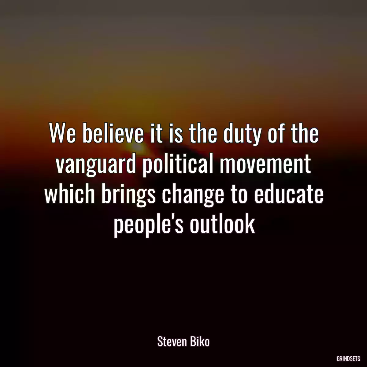 We believe it is the duty of the vanguard political movement which brings change to educate people\'s outlook