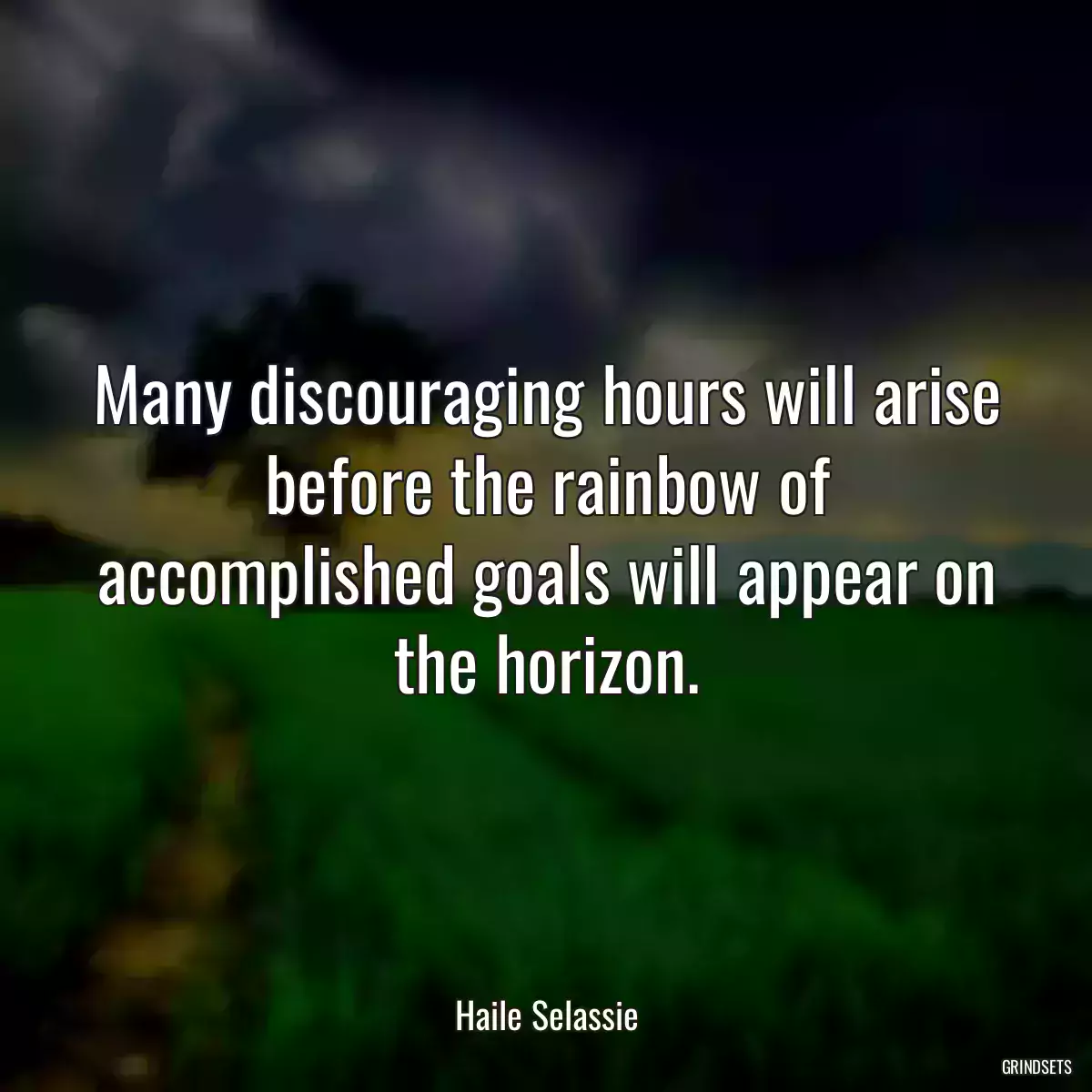 Many discouraging hours will arise before the rainbow of accomplished goals will appear on the horizon.