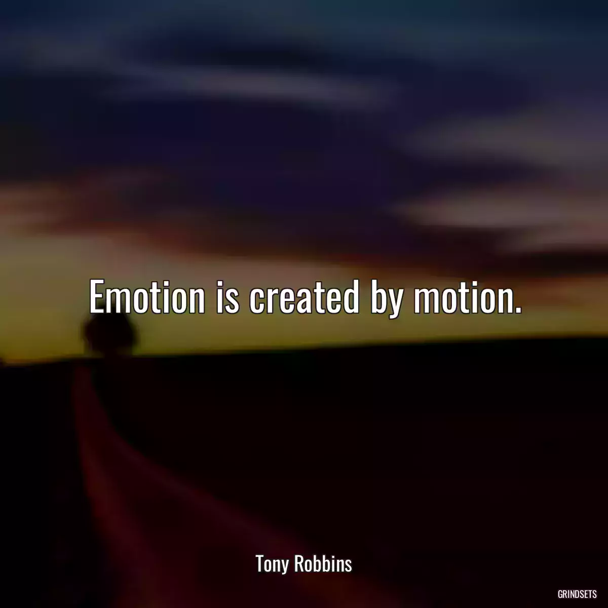 Emotion is created by motion.