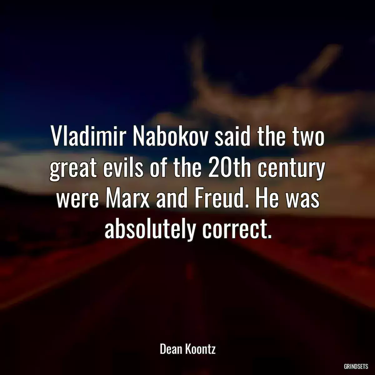 Vladimir Nabokov said the two great evils of the 20th century were Marx and Freud. He was absolutely correct.