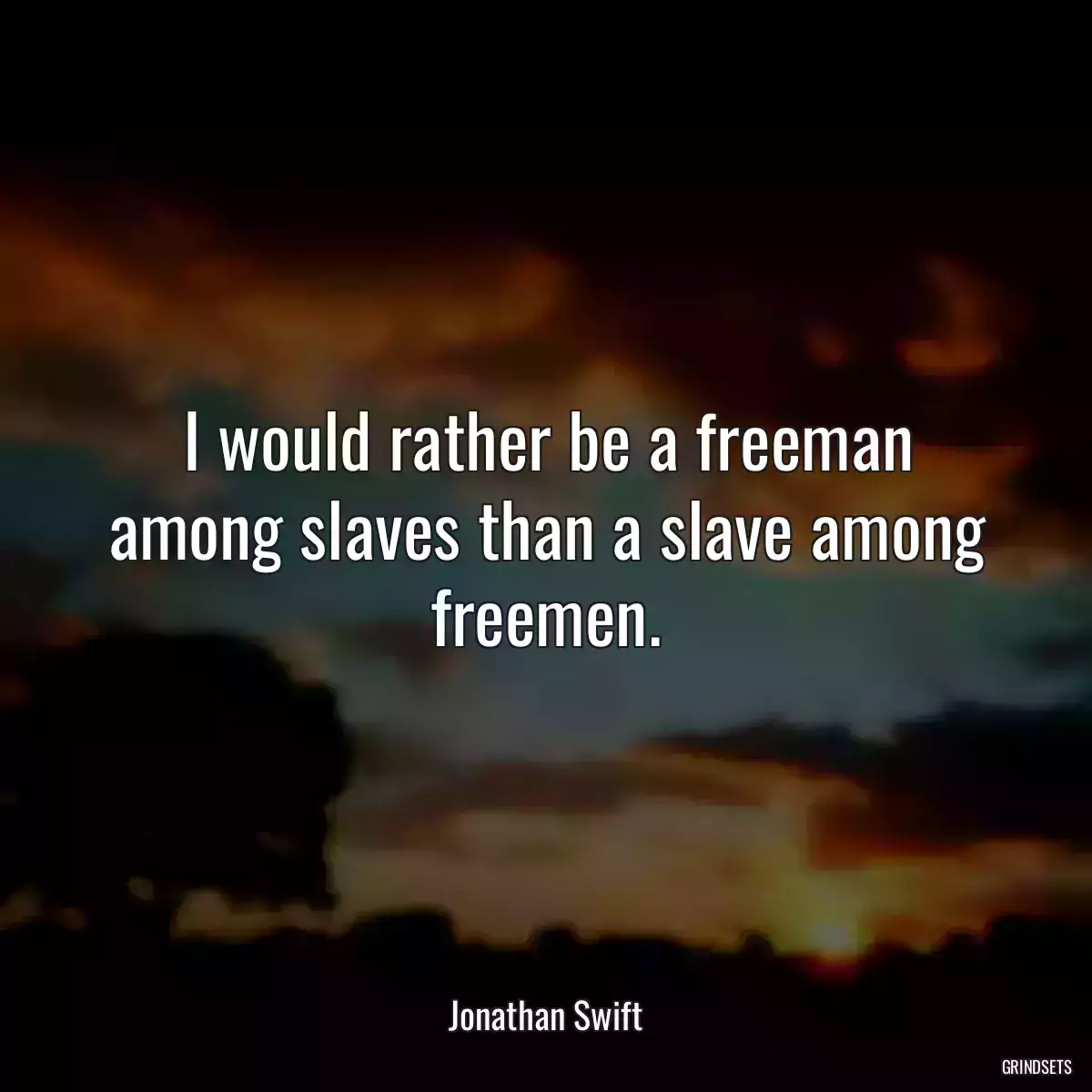 I would rather be a freeman among slaves than a slave among freemen.