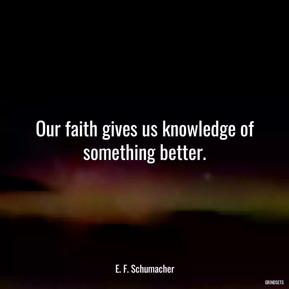 Our faith gives us knowledge of something better.