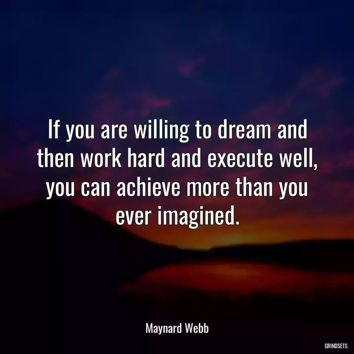 If you are willing to dream and then work hard and execute well, you can achieve more than you ever imagined.