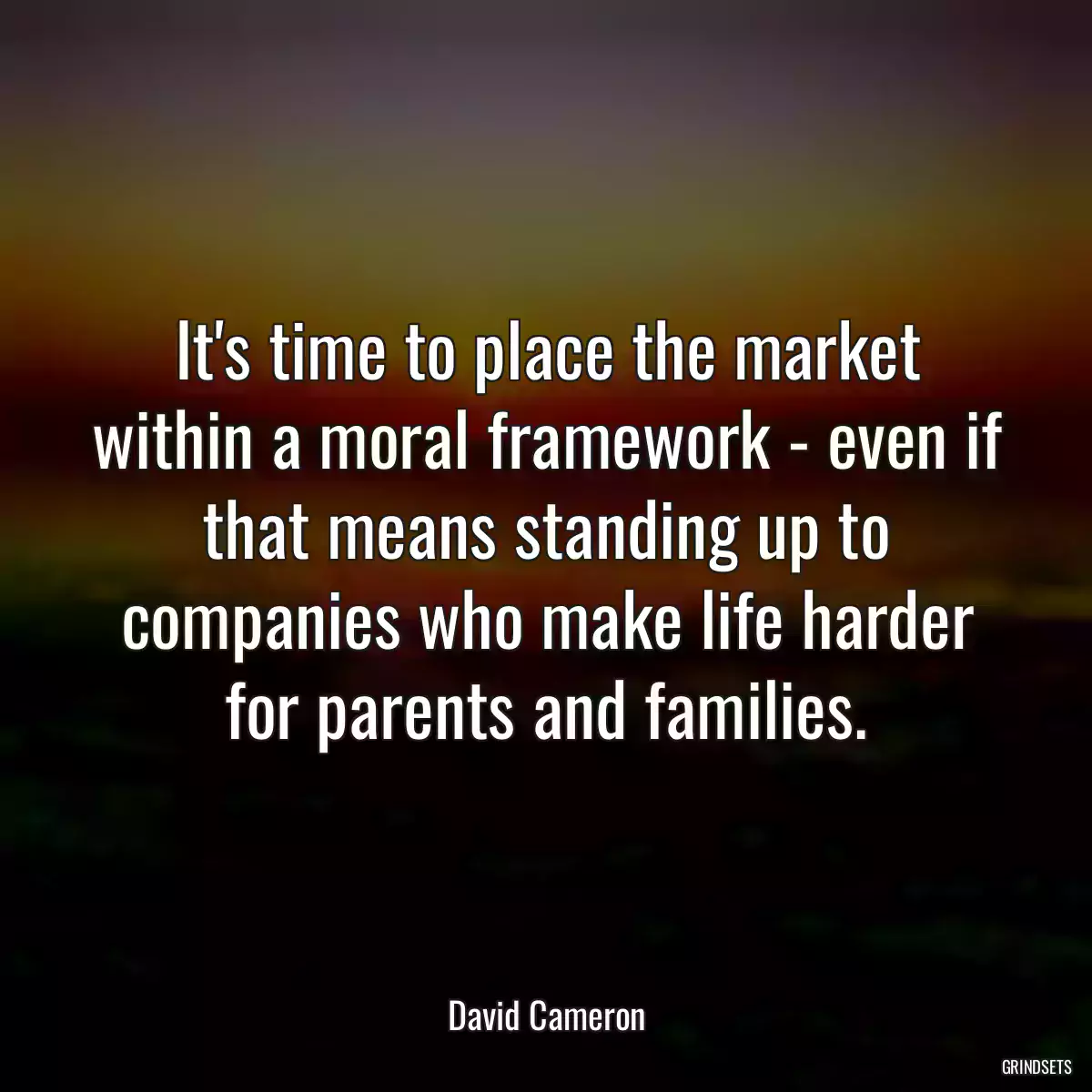 It\'s time to place the market within a moral framework - even if that means standing up to companies who make life harder for parents and families.