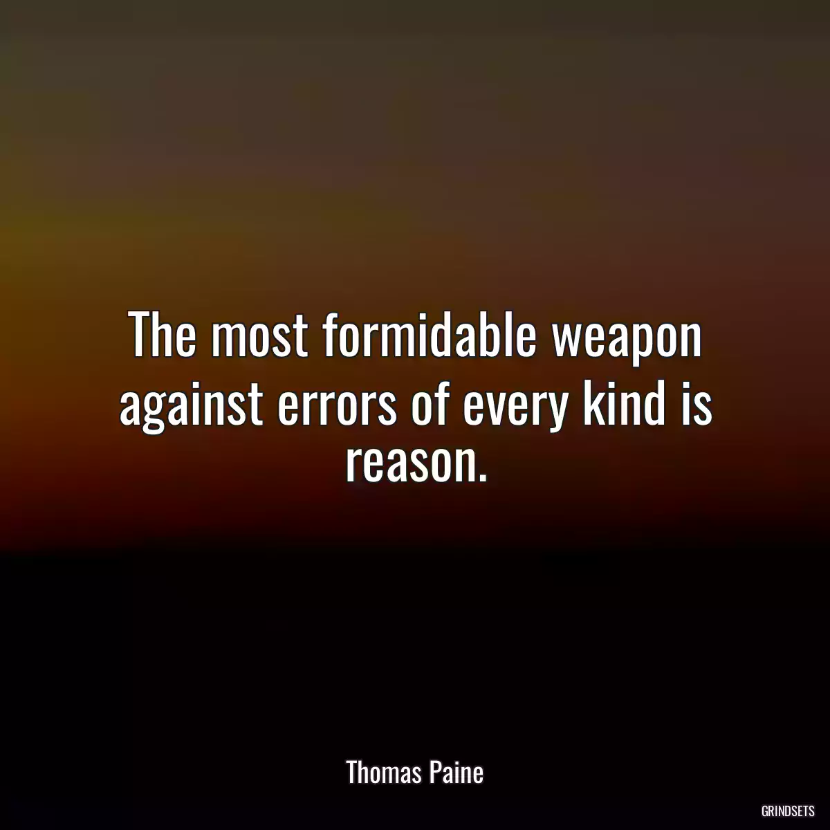 The most formidable weapon against errors of every kind is reason.