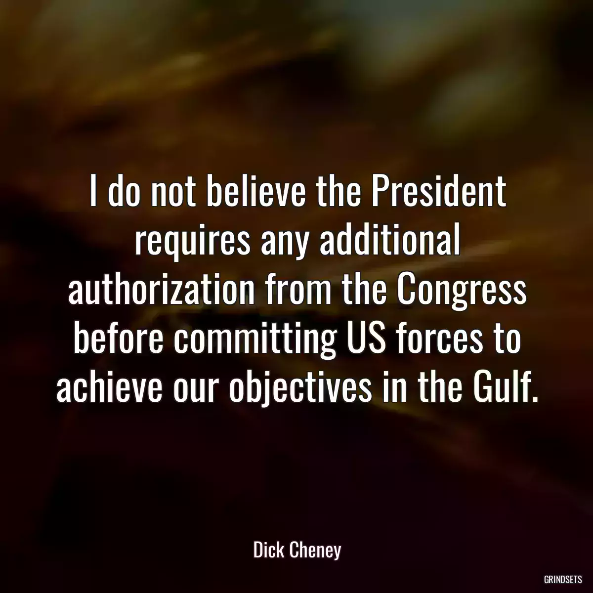 I do not believe the President requires any additional authorization from the Congress before committing US forces to achieve our objectives in the Gulf.