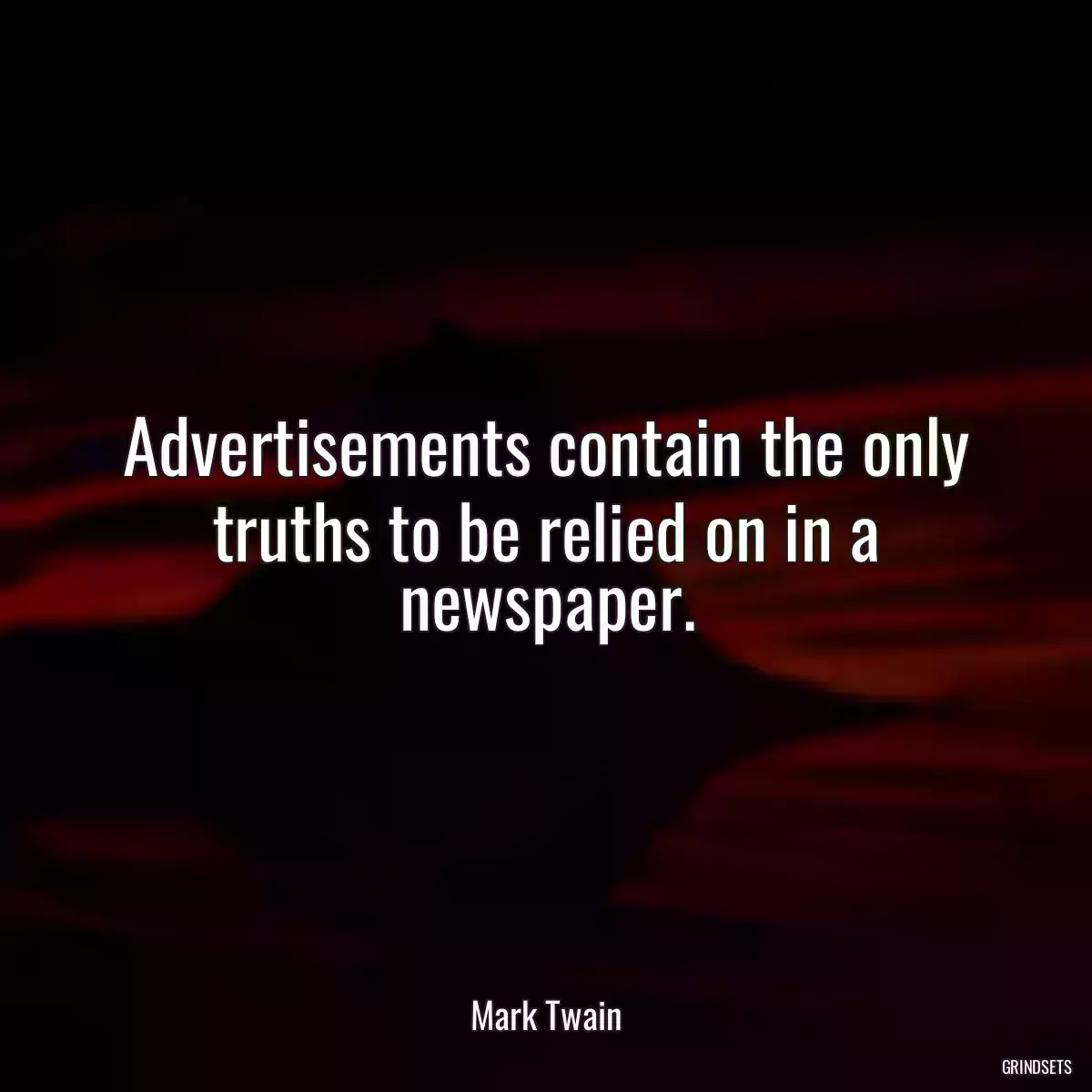 Advertisements contain the only truths to be relied on in a newspaper.