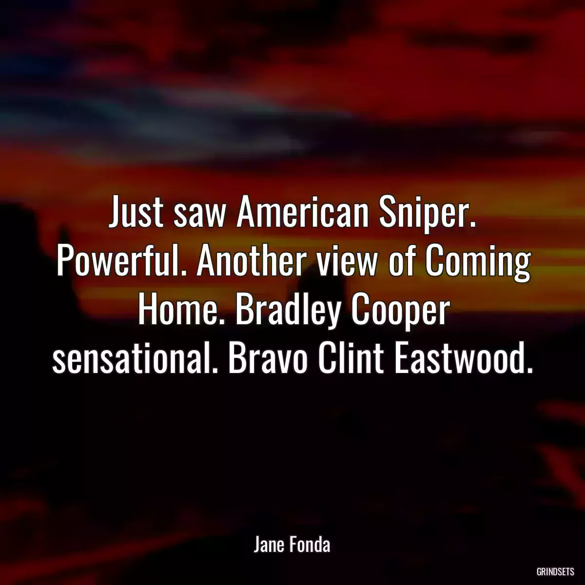 Just saw American Sniper. Powerful. Another view of Coming Home. Bradley Cooper sensational. Bravo Clint Eastwood.