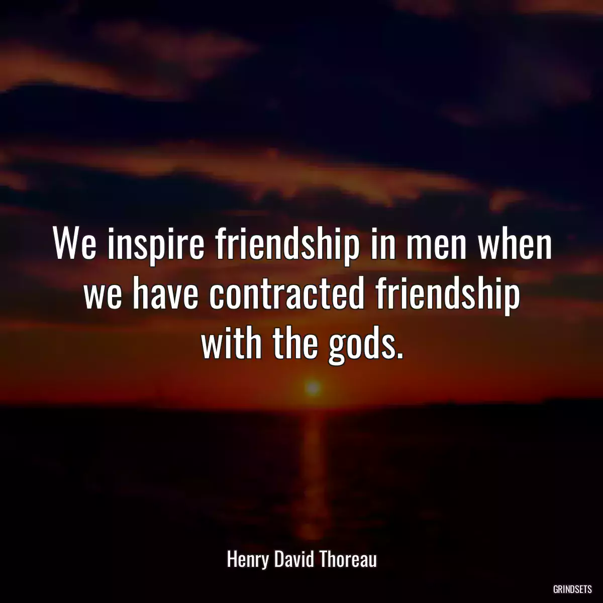 We inspire friendship in men when we have contracted friendship with the gods.