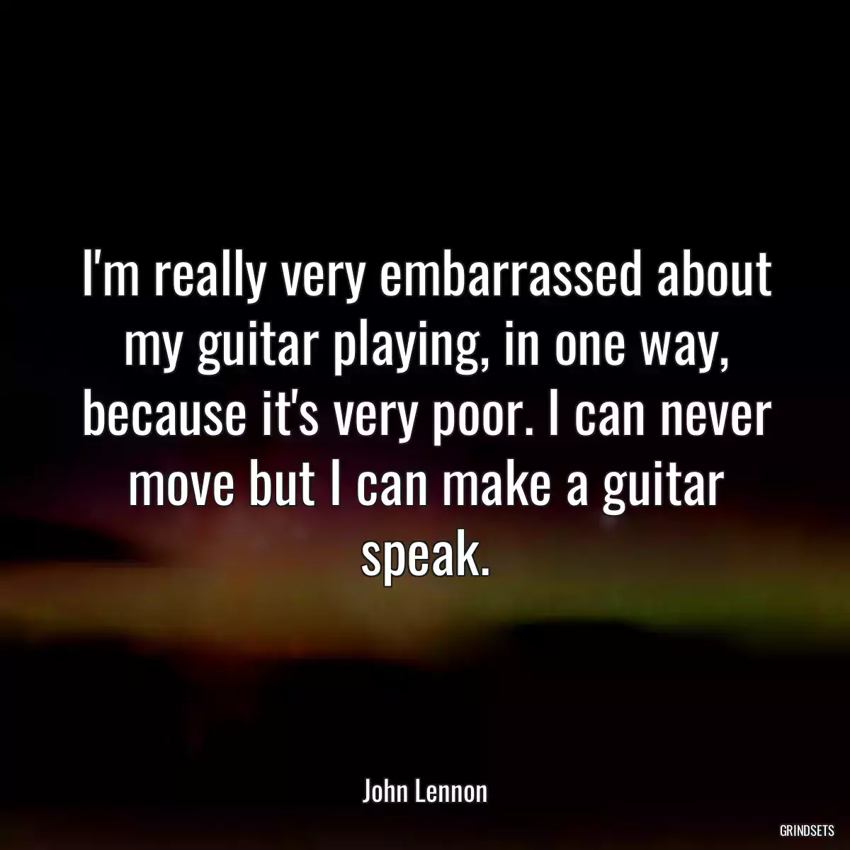 I\'m really very embarrassed about my guitar playing, in one way, because it\'s very poor. I can never move but I can make a guitar speak.