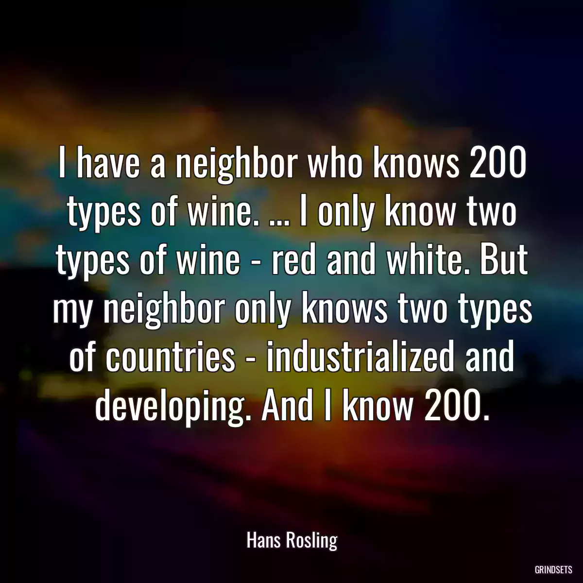 I have a neighbor who knows 200 types of wine. ... I only know two types of wine - red and white. But my neighbor only knows two types of countries - industrialized and developing. And I know 200.