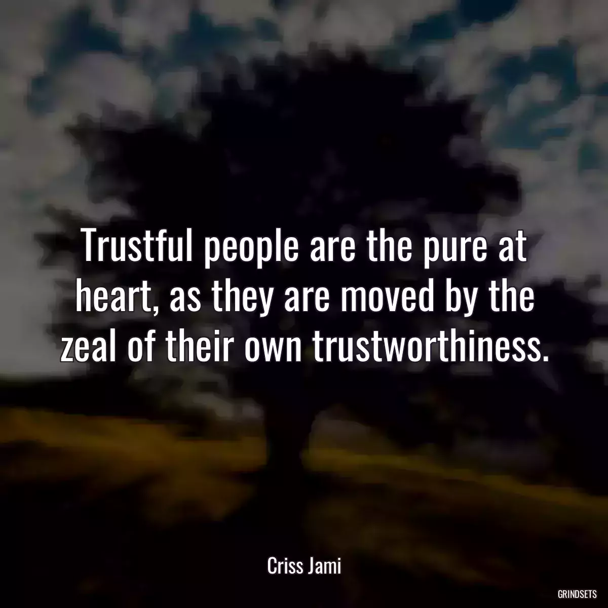 Trustful people are the pure at heart, as they are moved by the zeal of their own trustworthiness.