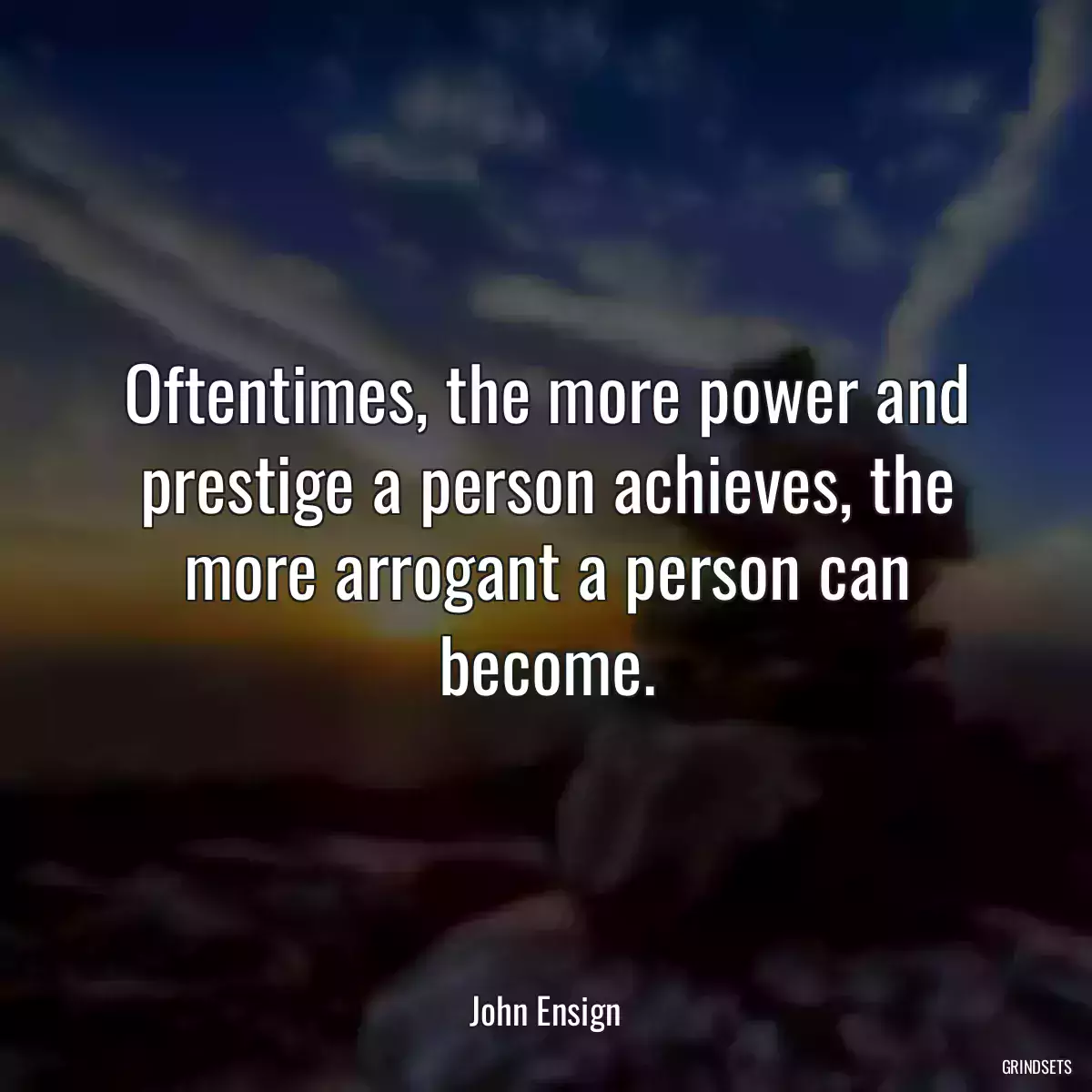 Oftentimes, the more power and prestige a person achieves, the more arrogant a person can become.