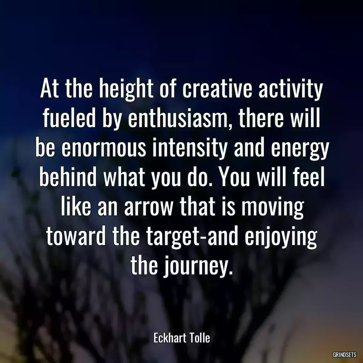 At the height of creative activity fueled by enthusiasm, there will be enormous intensity and energy behind what you do. You will feel like an arrow that is moving toward the target-and enjoying the journey.