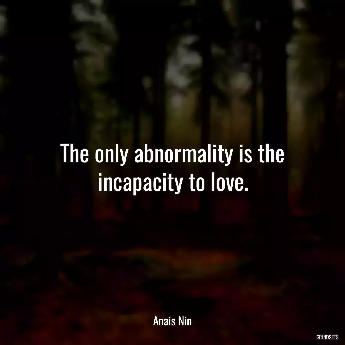 The only abnormality is the incapacity to love.