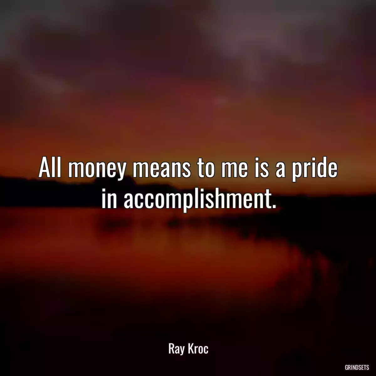 All money means to me is a pride in accomplishment.