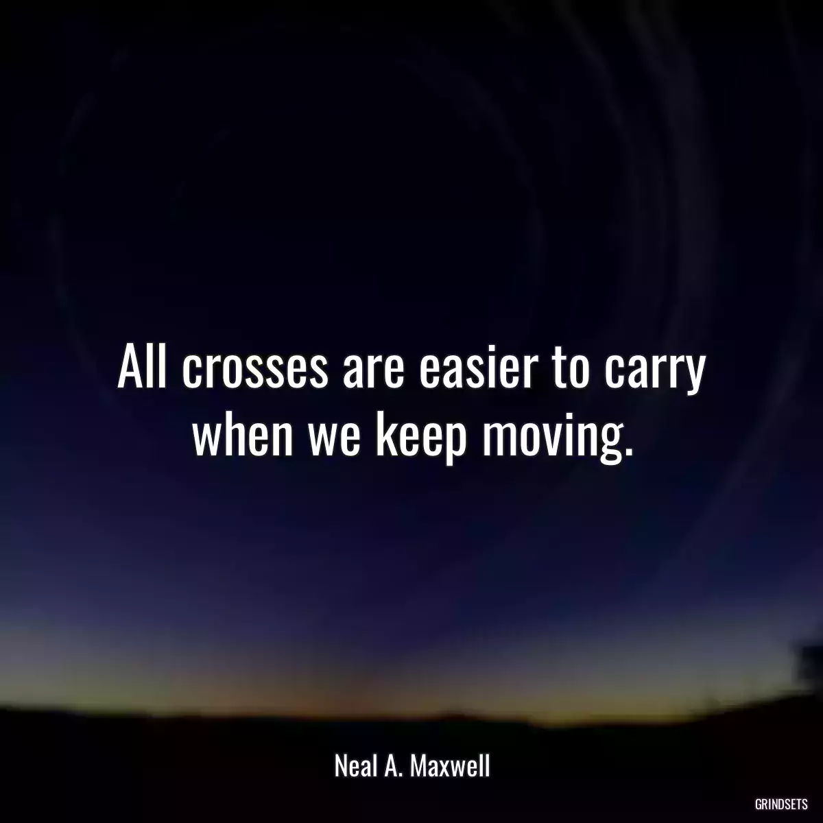 All crosses are easier to carry when we keep moving.