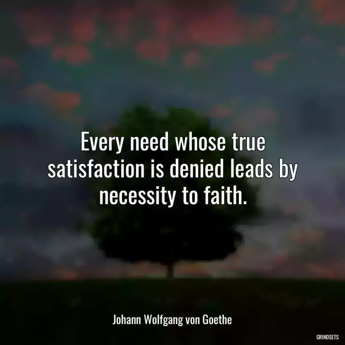 Every need whose true satisfaction is denied leads by necessity to faith.