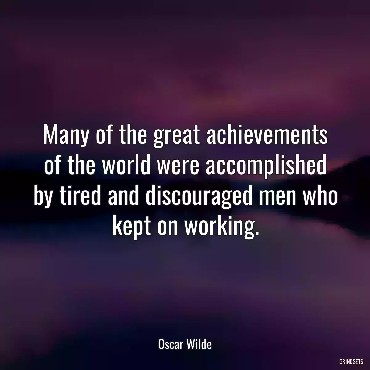 Many of the great achievements of the world were accomplished by tired and discouraged men who kept on working.