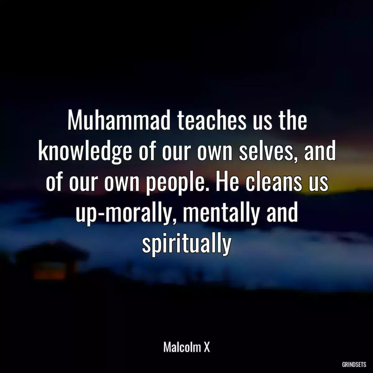 Muhammad teaches us the knowledge of our own selves, and of our own people. He cleans us up-morally, mentally and spiritually