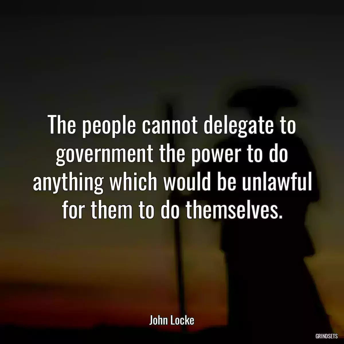 The people cannot delegate to government the power to do anything which would be unlawful for them to do themselves.