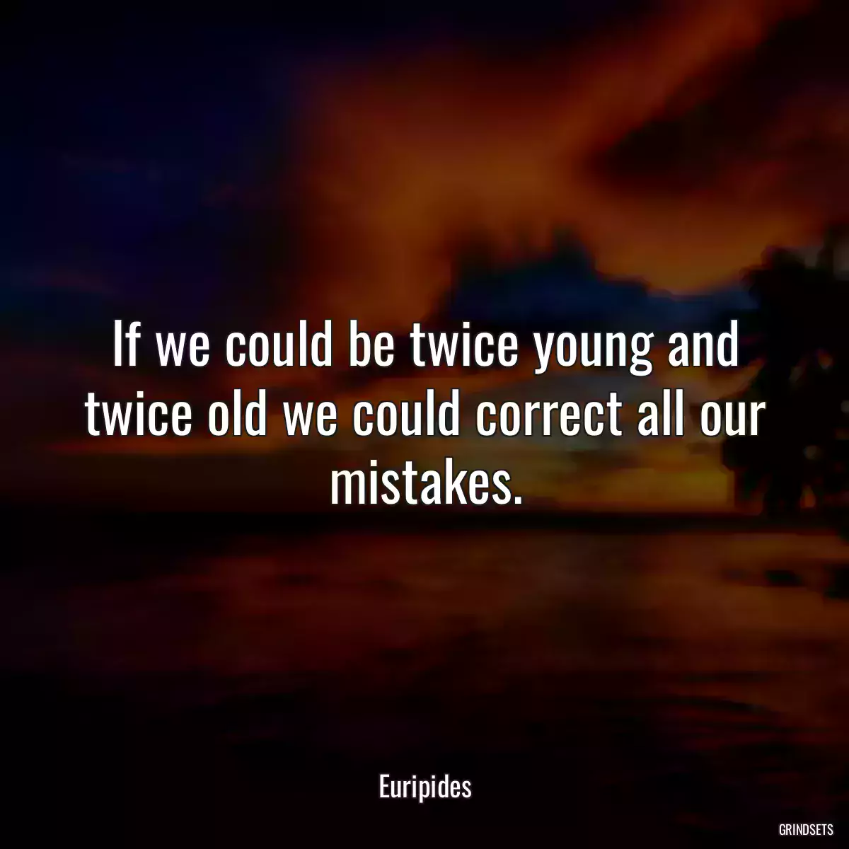 If we could be twice young and twice old we could correct all our mistakes.