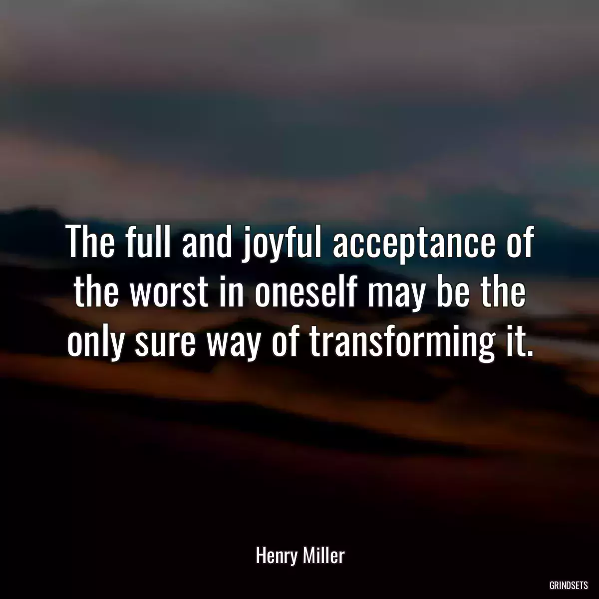 The full and joyful acceptance of the worst in oneself may be the only sure way of transforming it.