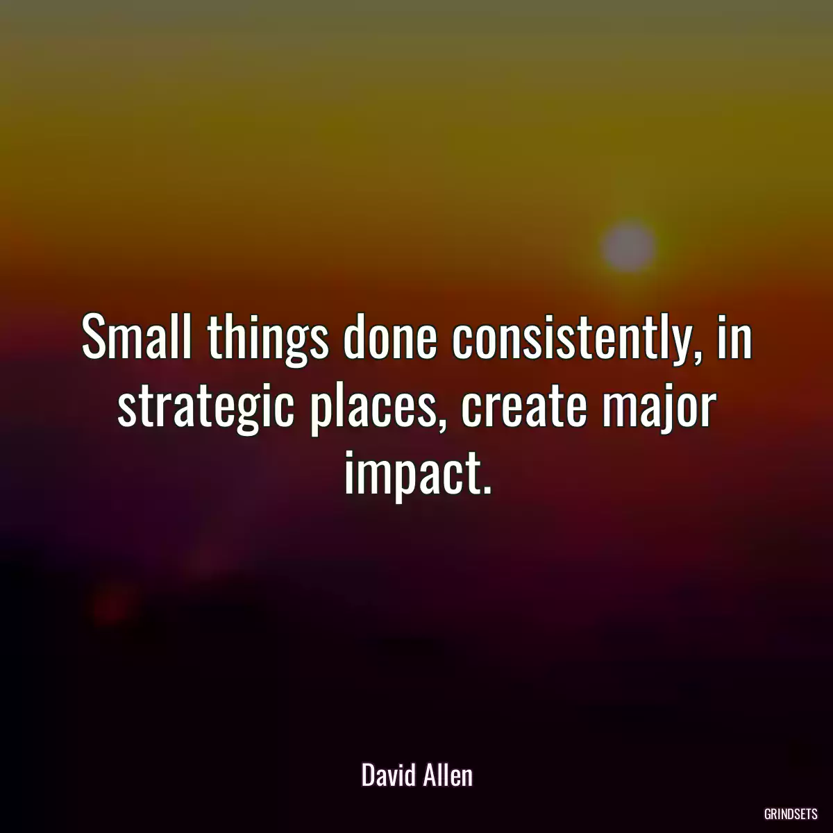 Small things done consistently, in strategic places, create major impact.