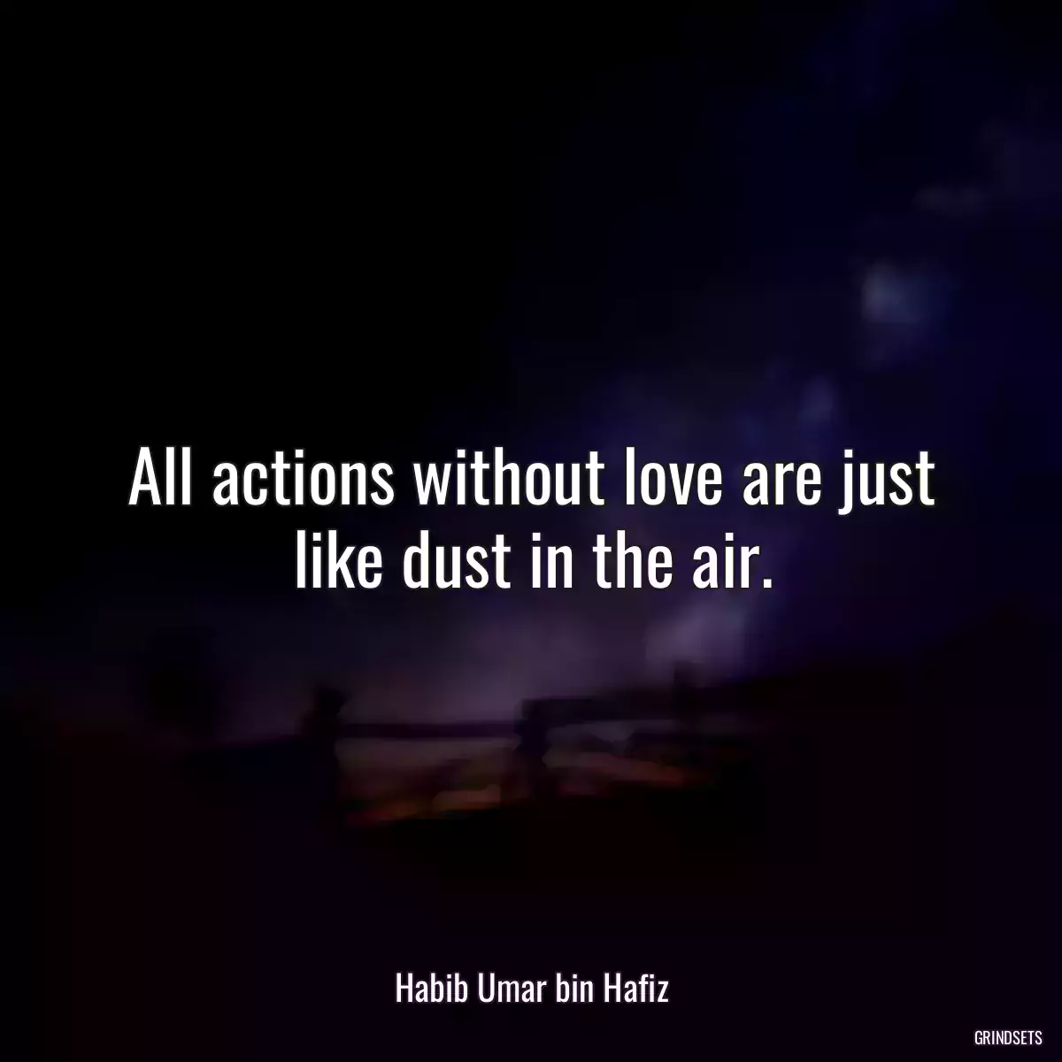 All actions without love are just like dust in the air.