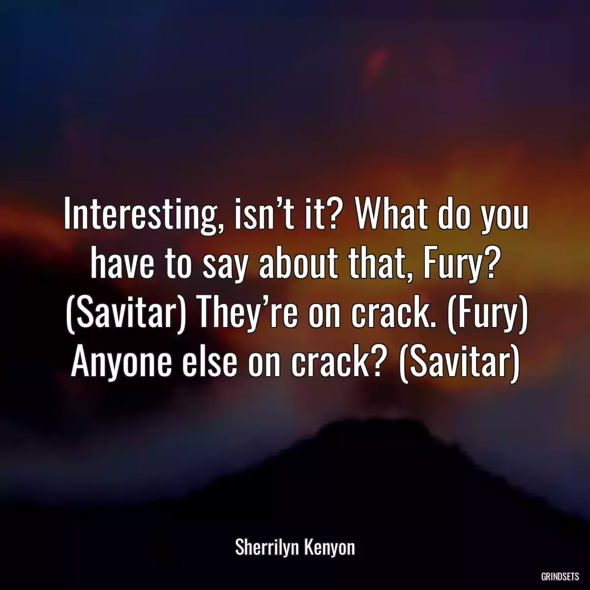 Interesting, isn’t it? What do you have to say about that, Fury? (Savitar) They’re on crack. (Fury) Anyone else on crack? (Savitar)