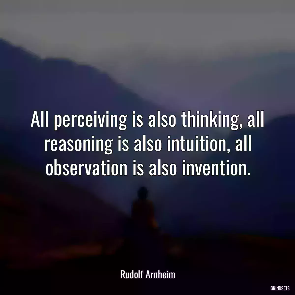 All perceiving is also thinking, all reasoning is also intuition, all observation is also invention.