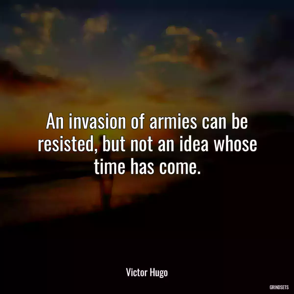 An invasion of armies can be resisted, but not an idea whose time has come.