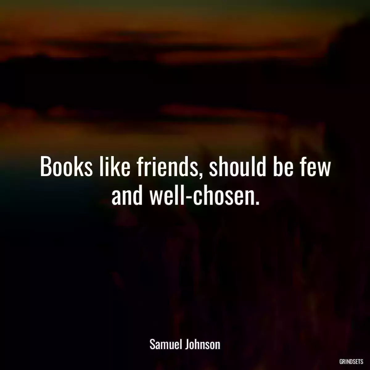 Books like friends, should be few and well-chosen.