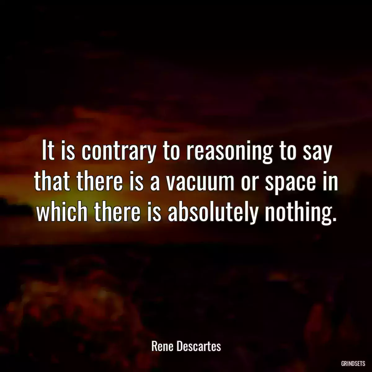 It is contrary to reasoning to say that there is a vacuum or space in which there is absolutely nothing.