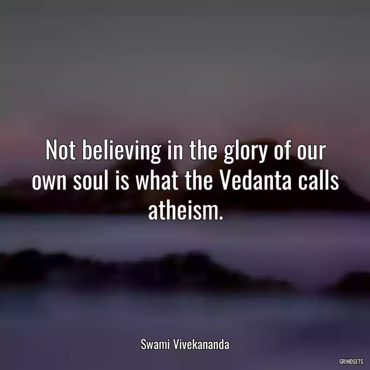 Not believing in the glory of our own soul is what the Vedanta calls atheism.