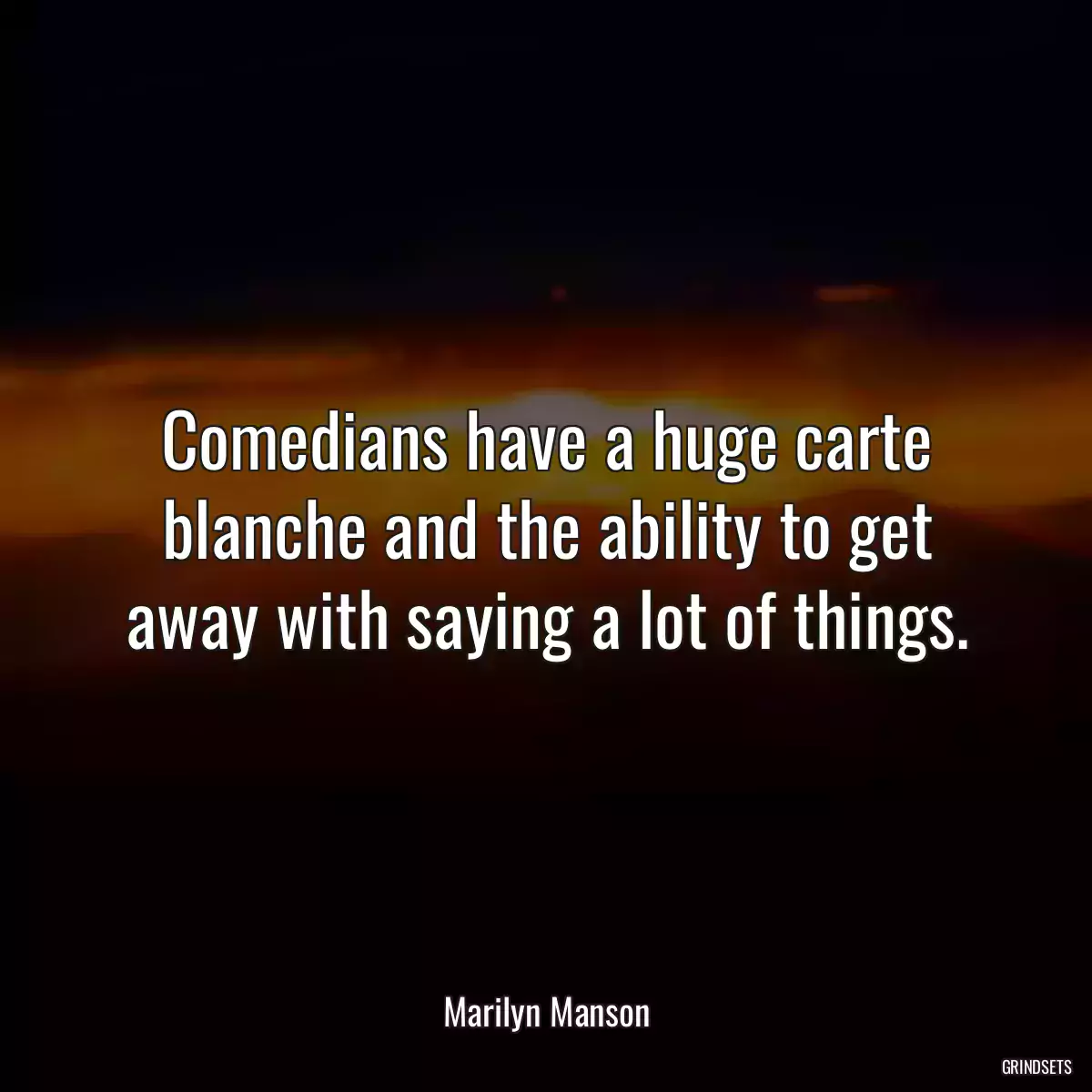 Comedians have a huge carte blanche and the ability to get away with saying a lot of things.