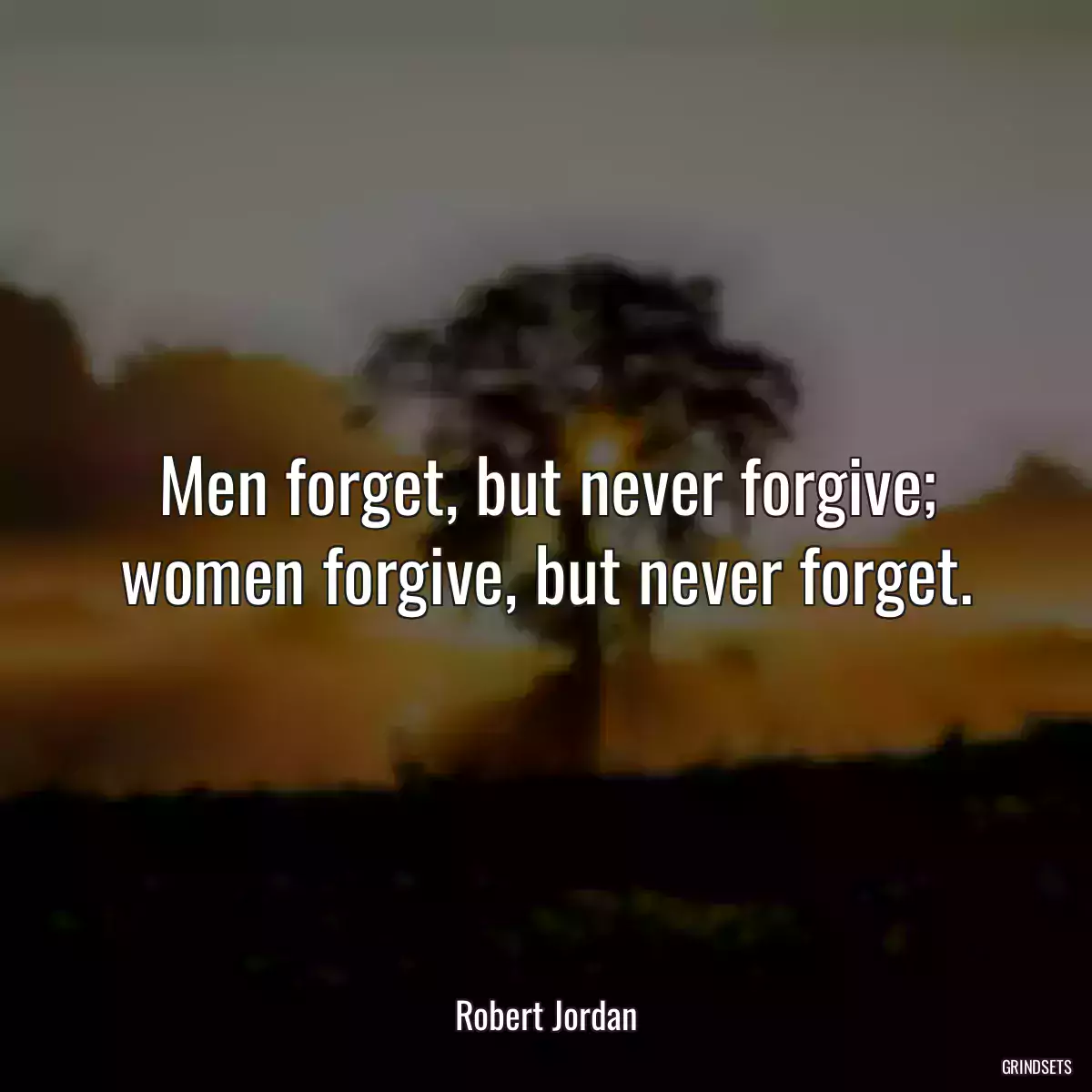 Men forget, but never forgive; women forgive, but never forget.