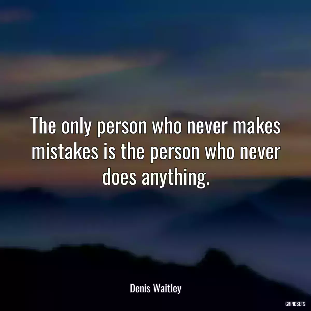 The only person who never makes mistakes is the person who never does anything.