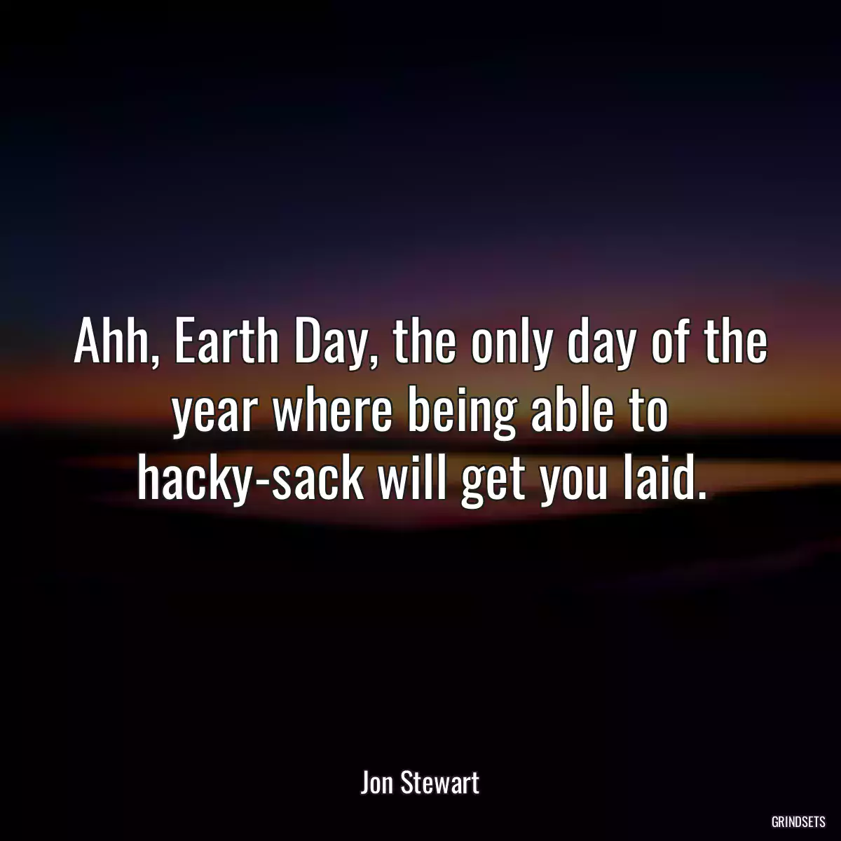 Ahh, Earth Day, the only day of the year where being able to hacky-sack will get you laid.