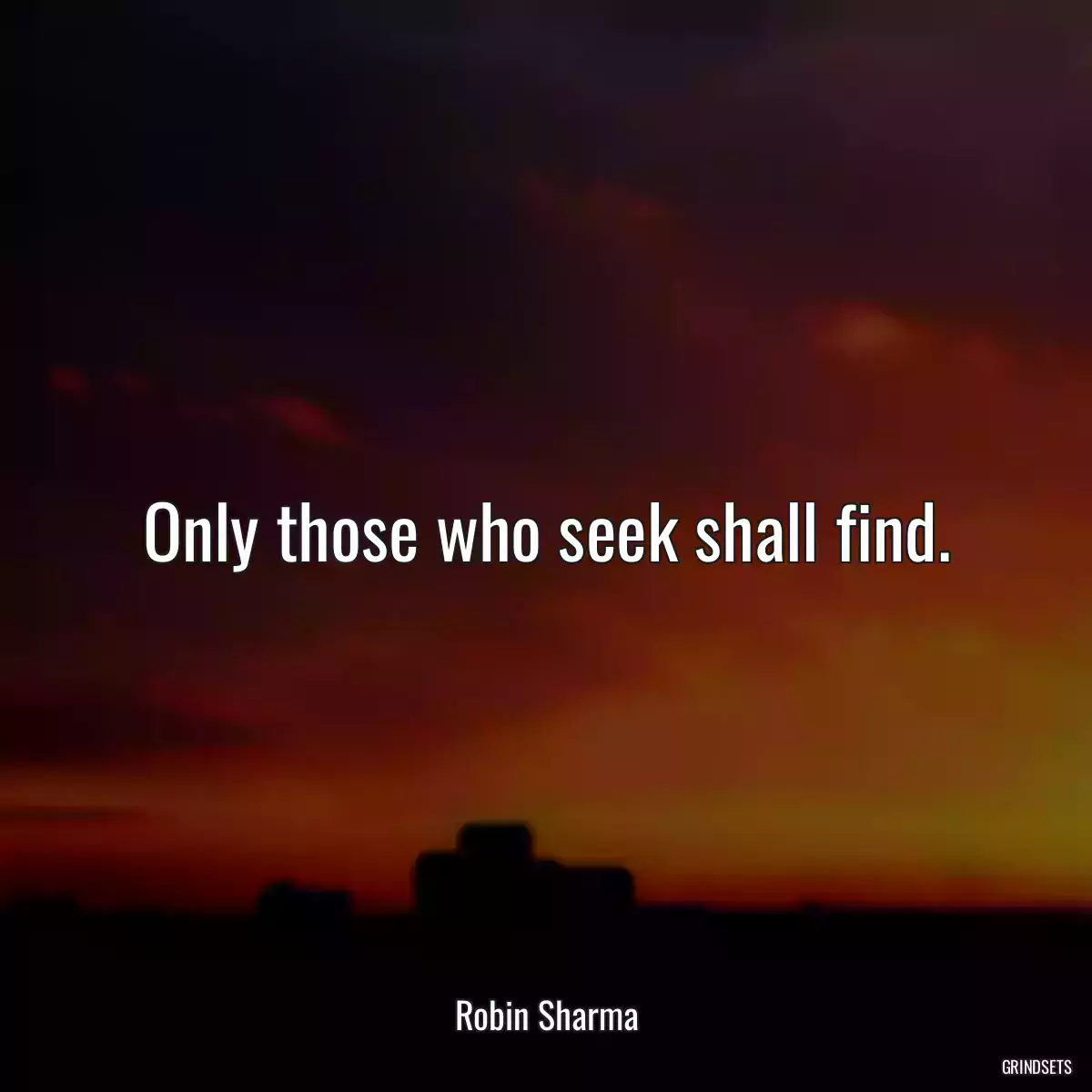 Only those who seek shall find.