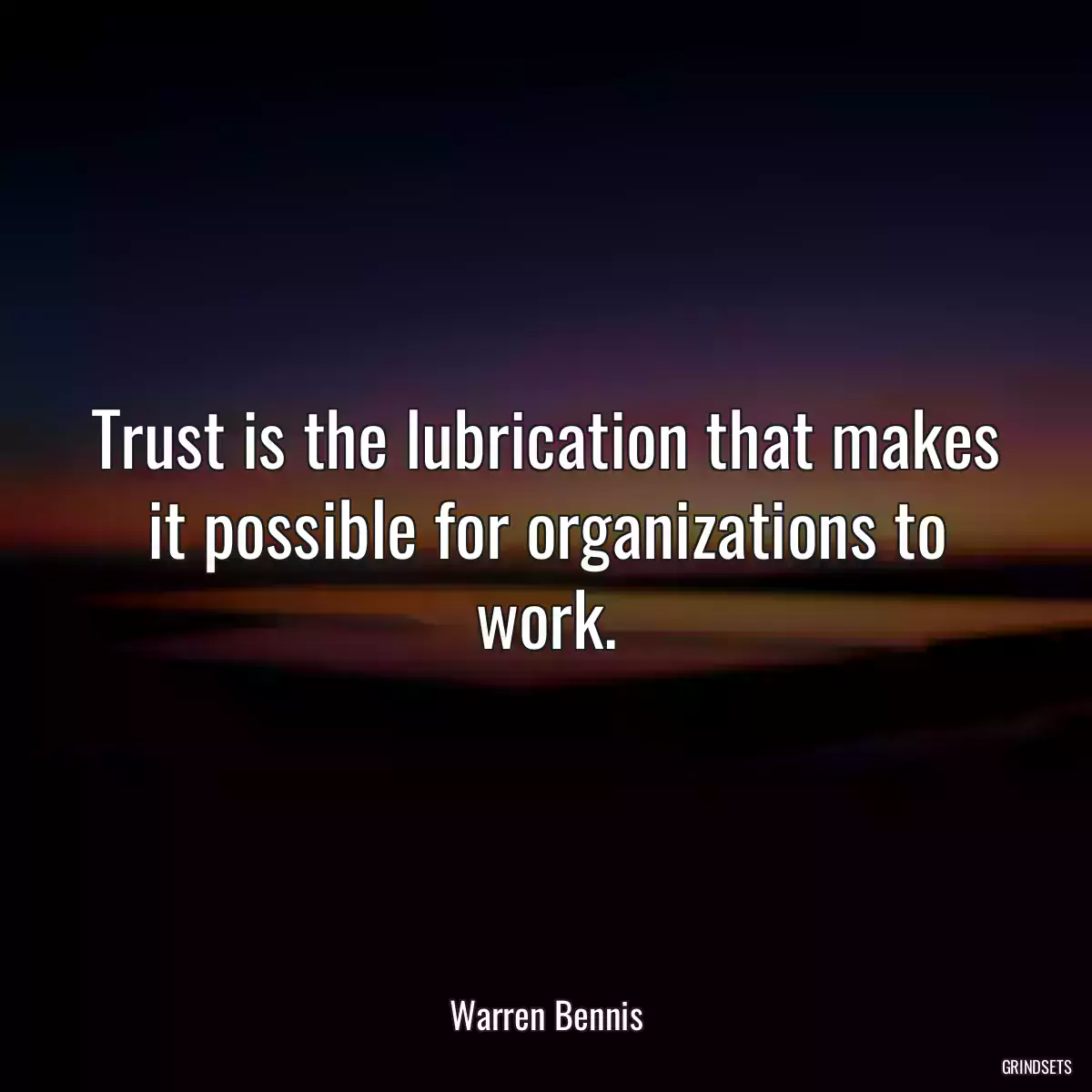 Trust is the lubrication that makes it possible for organizations to work.