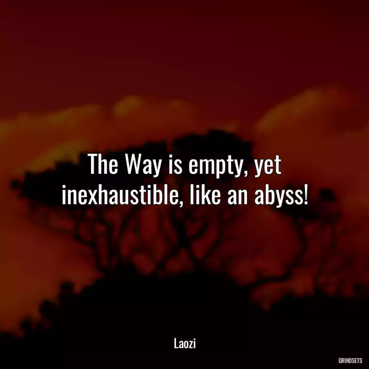 The Way is empty, yet inexhaustible, like an abyss!