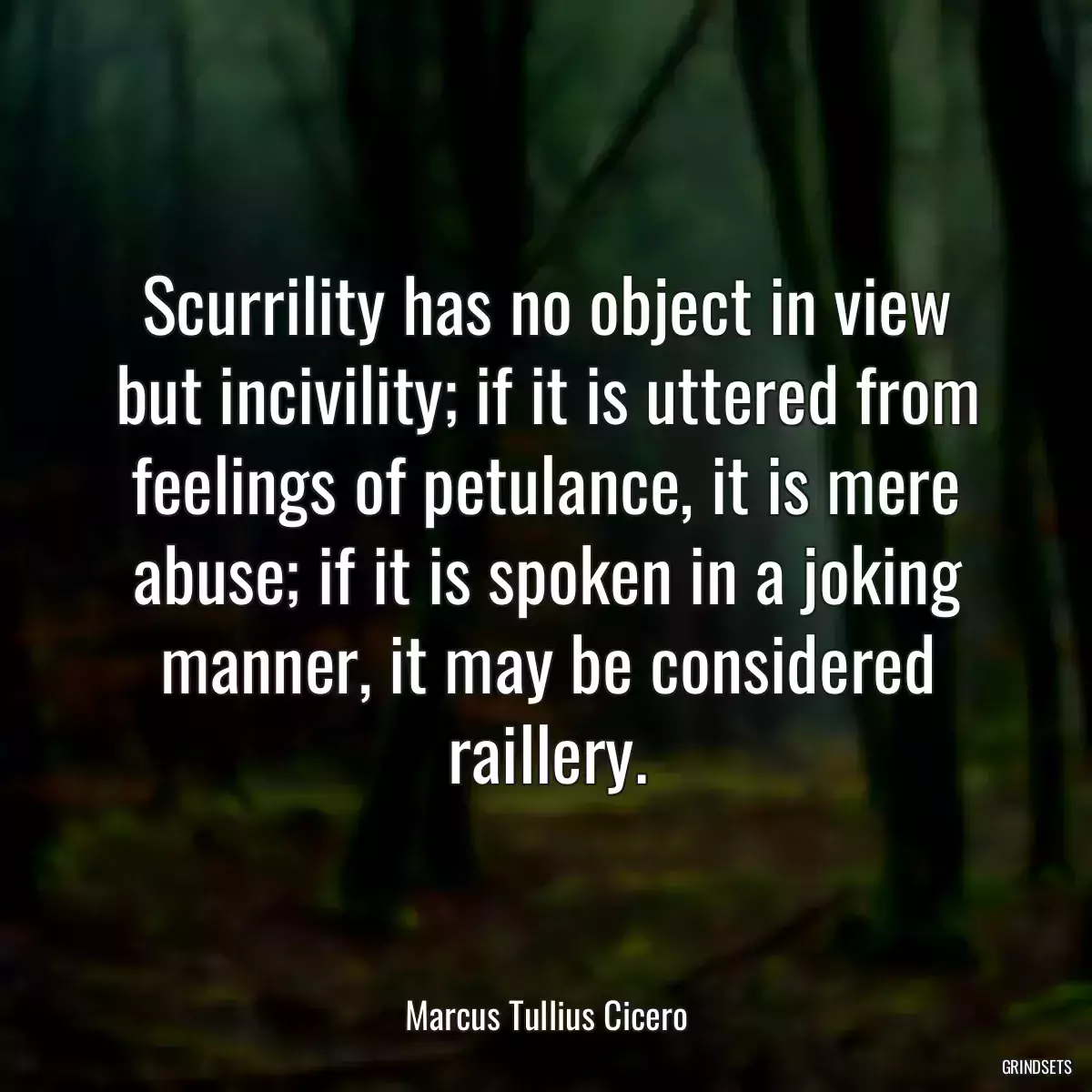 Scurrility has no object in view but incivility; if it is uttered from feelings of petulance, it is mere abuse; if it is spoken in a joking manner, it may be considered raillery.