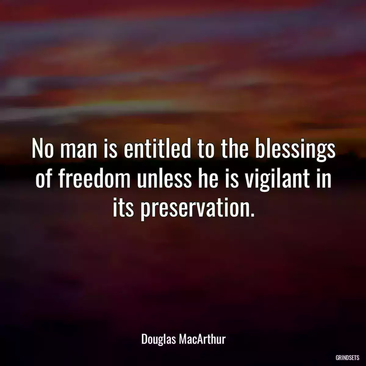 No man is entitled to the blessings of freedom unless he is vigilant in its preservation.