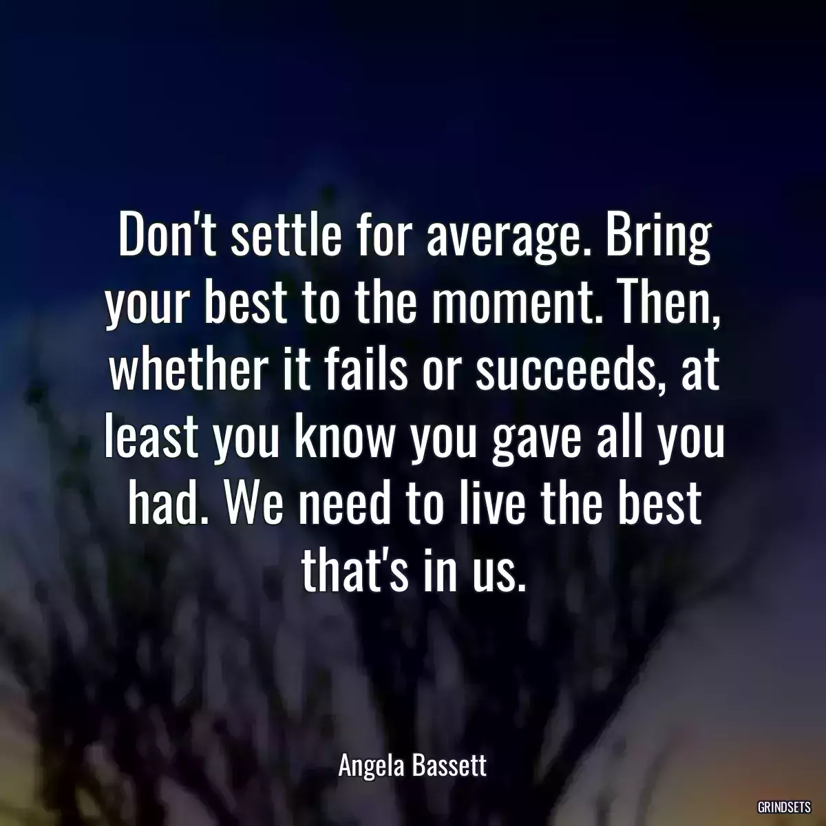 Don\'t settle for average. Bring your best to the moment. Then, whether it fails or succeeds, at least you know you gave all you had. We need to live the best that\'s in us.