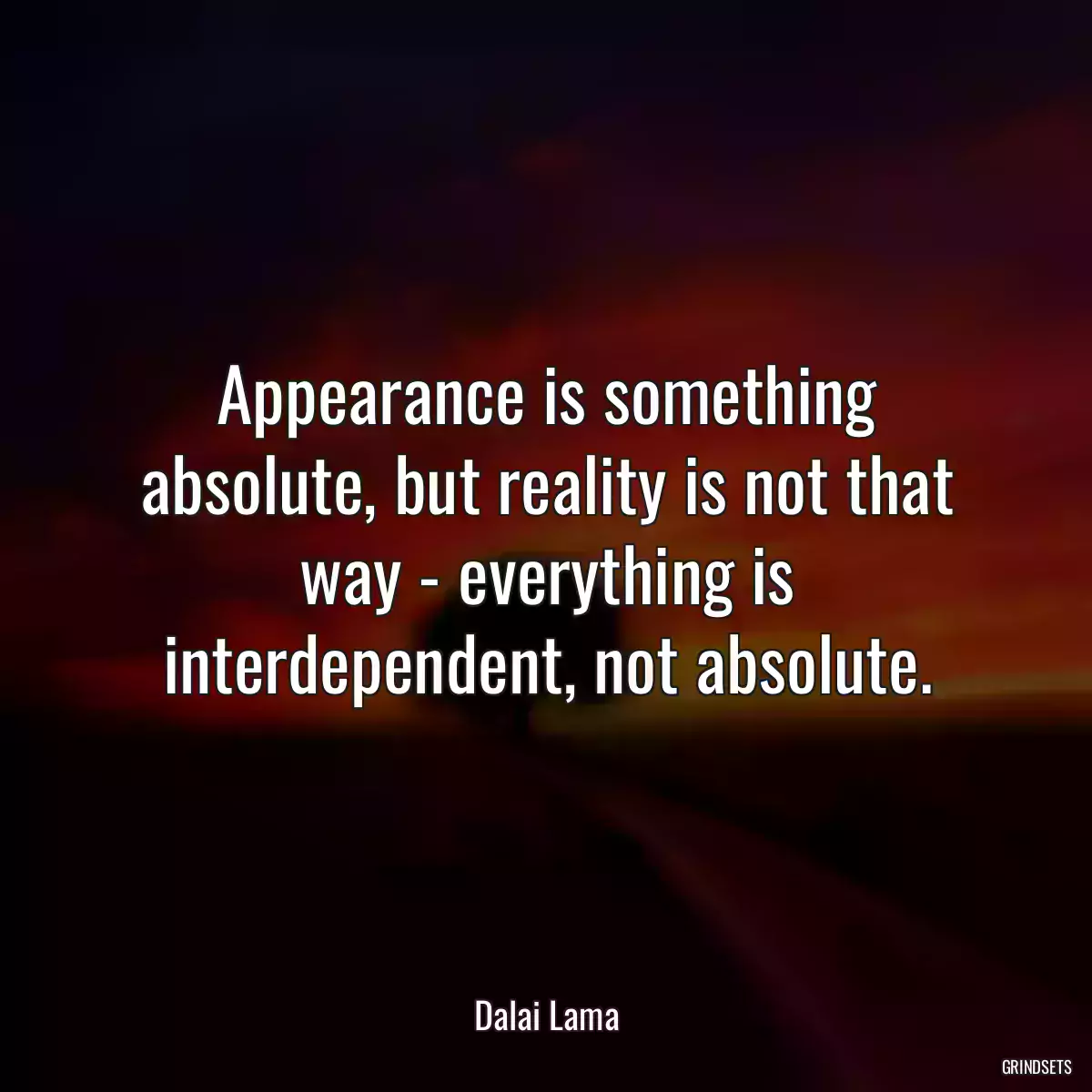 Appearance is something absolute, but reality is not that way - everything is interdependent, not absolute.